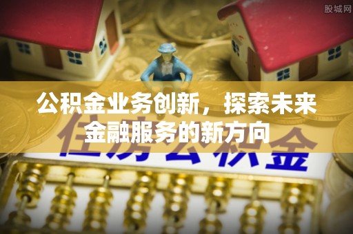 湾里公积金业务创新，探索未来金融服务的新方向