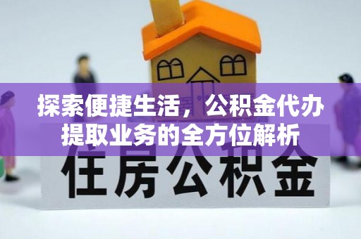 湾里探索便捷生活，公积金代办提取业务的全方位解析