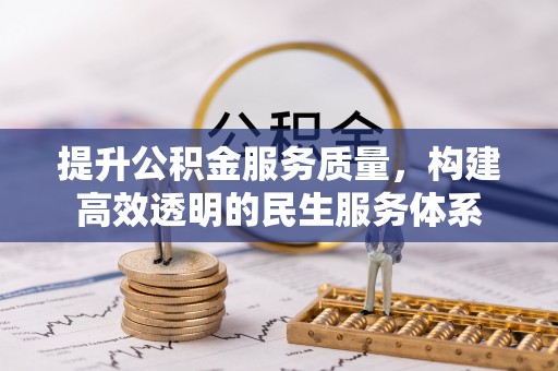 湾里提升公积金服务质量，构建高效透明的民生服务体系
