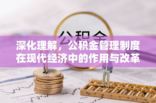 湾里深化理解，公积金管理制度在现代经济中的作用与改革方向