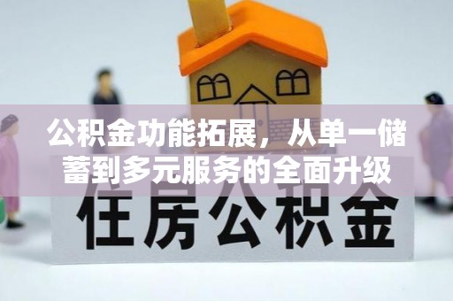湾里公积金功能拓展，从单一储蓄到多元服务的全面升级