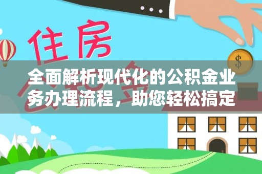 湾里全面解析现代化的公积金业务办理流程，助您轻松搞定每一笔交易