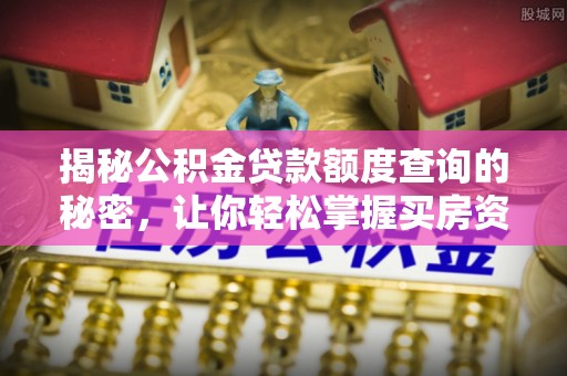 湾里揭秘公积金贷款额度查询的秘密，让你轻松掌握买房资金规划