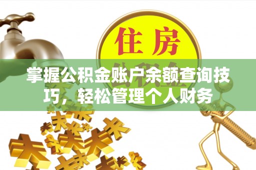 湾里掌握公积金账户余额查询技巧，轻松管理个人财务