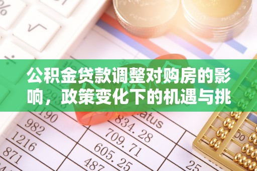 湾里公积金贷款调整对购房的影响，政策变化下的机遇与挑战