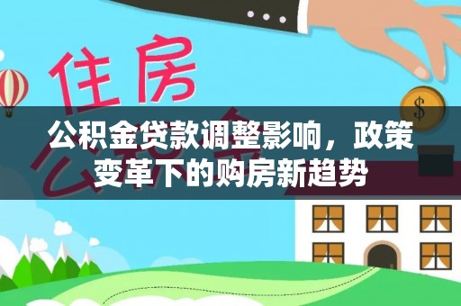 湾里公积金贷款调整影响，政策变革下的购房新趋势
