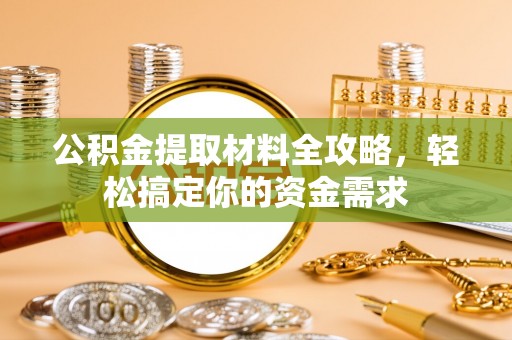 湾里公积金提取材料全攻略，轻松搞定你的资金需求