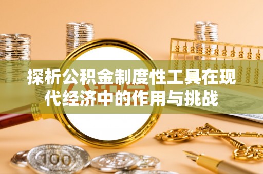 湾里探析公积金制度性工具在现代经济中的作用与挑战