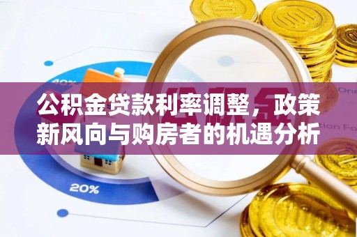 湾里公积金贷款利率调整，政策新风向与购房者的机遇分析