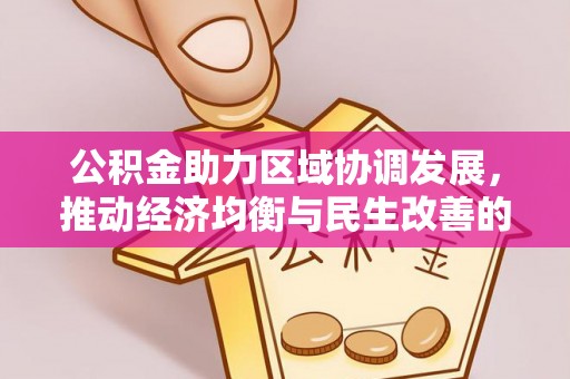 湾里公积金助力区域协调发展，推动经济均衡与民生改善的新引擎