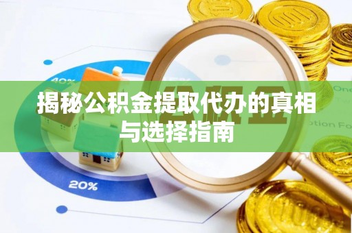 湾里揭秘公积金提取代办的真相与选择指南