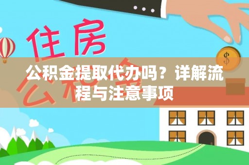 湾里公积金提取代办吗？详解流程与注意事项