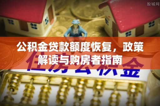 湾里公积金贷款额度恢复，政策解读与购房者指南