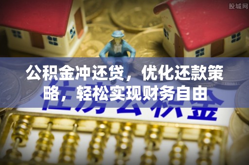 湾里公积金冲还贷，优化还款策略，轻松实现财务自由