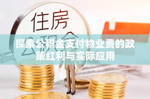 湾里探索公积金支付物业费的政策红利与实际应用