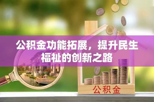 湾里公积金功能拓展，提升民生福祉的创新之路
