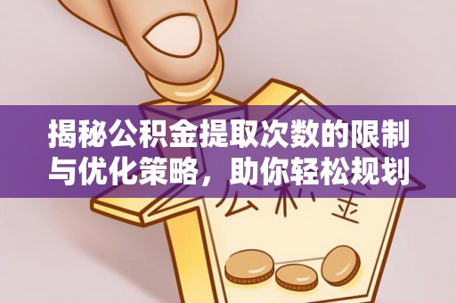 湾里揭秘公积金提取次数的限制与优化策略，助你轻松规划财务未来