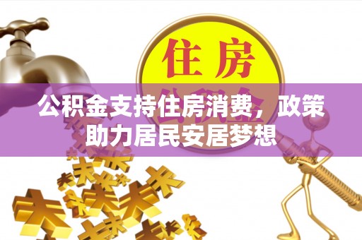 湾里公积金支持住房消费，政策助力居民安居梦想