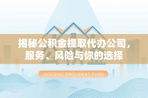 湾里揭秘公积金提取代办公司，服务、风险与你的选择