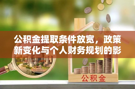 湾里公积金提取条件放宽，政策新变化与个人财务规划的影响