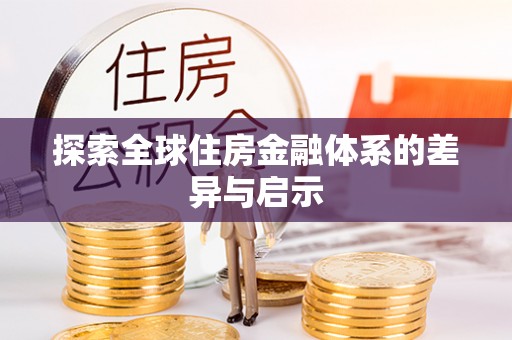湾里探索全球住房金融体系的差异与启示