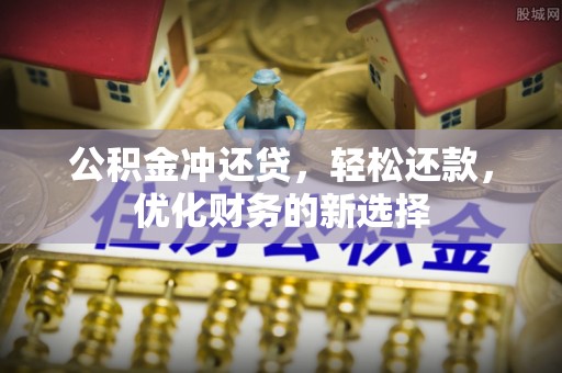 湾里公积金冲还贷，轻松还款，优化财务的新选择