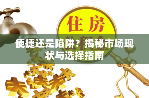 湾里便捷还是陷阱？揭秘市场现状与选择指南