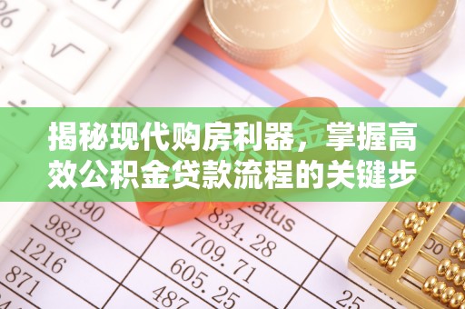 湾里揭秘现代购房利器，掌握高效公积金贷款流程的关键步骤