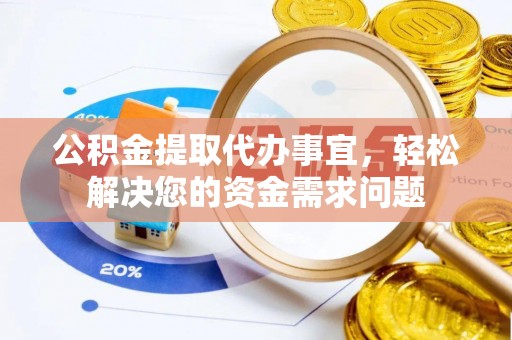 湾里公积金提取代办事宜，轻松解决您的资金需求问题