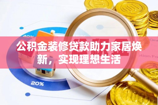 湾里公积金装修贷款助力家居焕新，实现理想生活