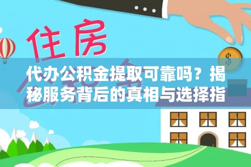 湾里代办公积金提取可靠吗？揭秘服务背后的真相与选择指南