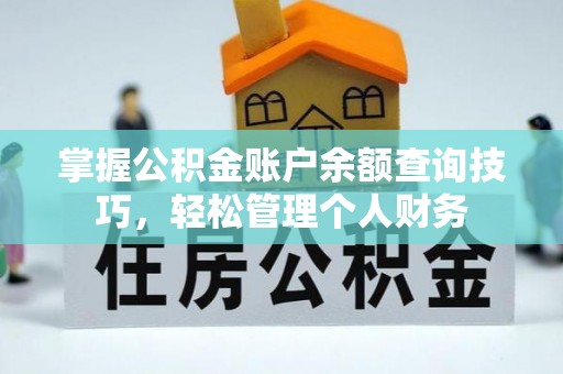 湾里掌握公积金账户余额查询技巧，轻松管理个人财务