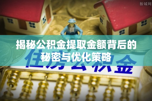 湾里揭秘公积金提取金额背后的秘密与优化策略
