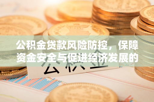 湾里公积金贷款风险防控，保障资金安全与促进经济发展的平衡之道