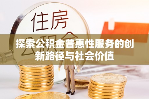 湾里探索公积金普惠性服务的创新路径与社会价值