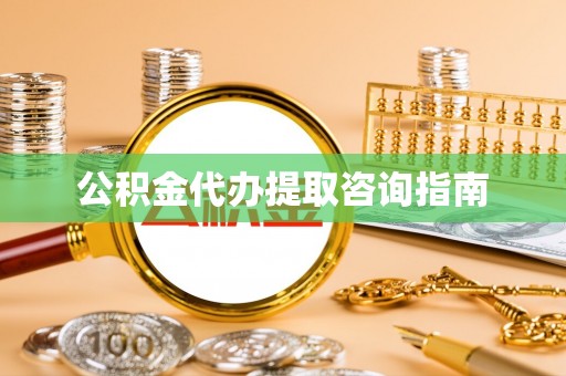 湾里公积金代办提取咨询指南
