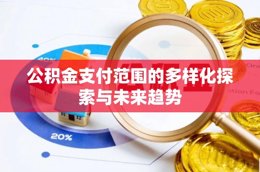 湾里公积金支付范围的多样化探索与未来趋势