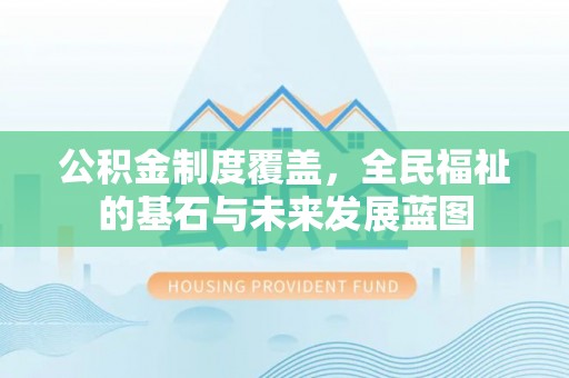 湾里公积金制度覆盖，全民福祉的基石与未来发展蓝图
