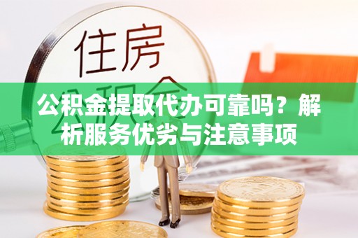 湾里公积金提取代办可靠吗？解析服务优劣与注意事项