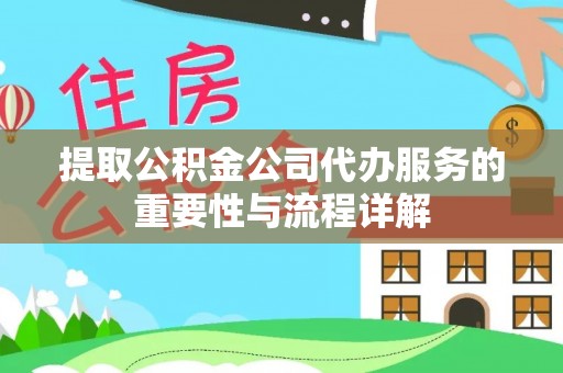 湾里提取公积金公司代办服务的重要性与流程详解