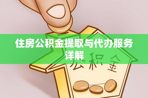湾里住房公积金提取与代办服务详解
