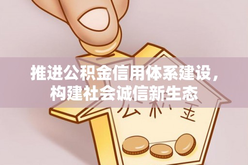 湾里推进公积金信用体系建设，构建社会诚信新生态