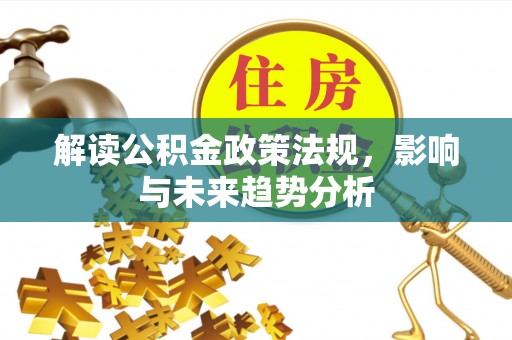 湾里解读公积金政策法规，影响与未来趋势分析