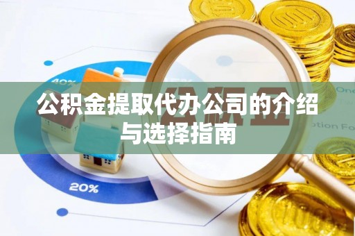 湾里公积金提取代办公司的介绍与选择指南