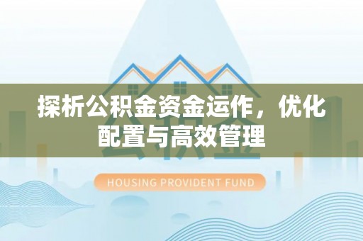 湾里探析公积金资金运作，优化配置与高效管理