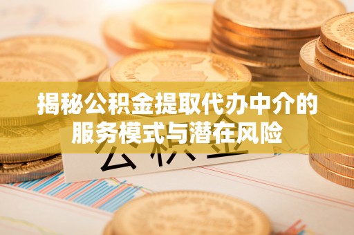 湾里揭秘公积金提取代办中介的服务模式与潜在风险