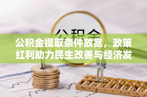 湾里公积金提取条件放宽，政策红利助力民生改善与经济发展