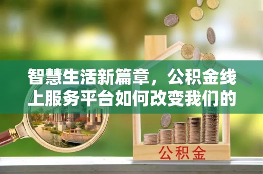 湾里智慧生活新篇章，公积金线上服务平台如何改变我们的日常