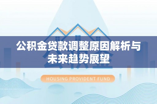 湾里公积金贷款调整原因解析与未来趋势展望