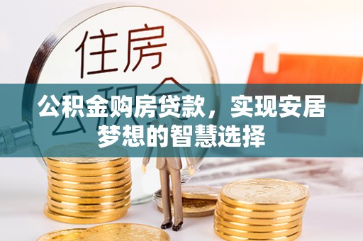 湾里公积金购房贷款，实现安居梦想的智慧选择